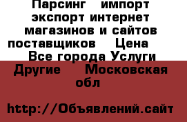 Парсинг , импорт экспорт интернет-магазинов и сайтов поставщиков. › Цена ­ 500 - Все города Услуги » Другие   . Московская обл.